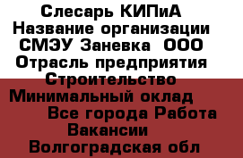 Слесарь КИПиА › Название организации ­ СМЭУ Заневка, ООО › Отрасль предприятия ­ Строительство › Минимальный оклад ­ 30 000 - Все города Работа » Вакансии   . Волгоградская обл.